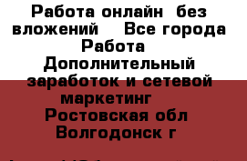 Работа онлайн, без вложений. - Все города Работа » Дополнительный заработок и сетевой маркетинг   . Ростовская обл.,Волгодонск г.